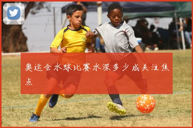 奥运会水球比赛水深多少成关注焦点