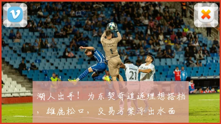 湖人出手!为东契奇追逐理想搭档,雄鹿松口,交易方案浮出水面