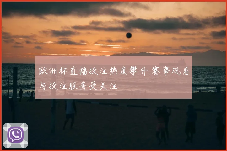 欧洲杯直播投注热度攀升 赛事观看与投注服务受关注