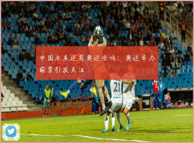 中国未来还有奥运会吗:奥运举办前景引发关注